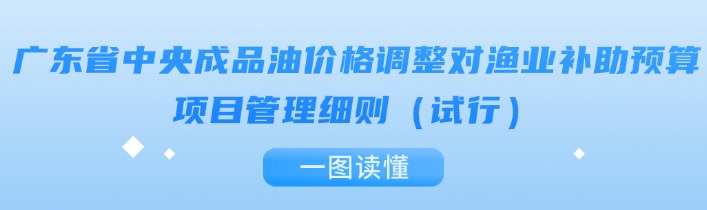 一图读懂《广东省中央成品油价格调整对渔业补助预算项目管理细则（试行）》