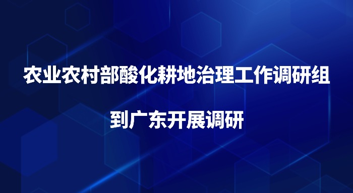 农业农村部酸化耕地治理工作调研组到广东开展调研